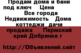 Продам дома и бани под ключ. › Цена ­ 300 000 - Все города Недвижимость » Дома, коттеджи, дачи продажа   . Пермский край,Добрянка г.